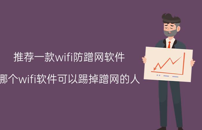 推荐一款wifi防蹭网软件 哪个wifi软件可以踢掉蹭网的人？